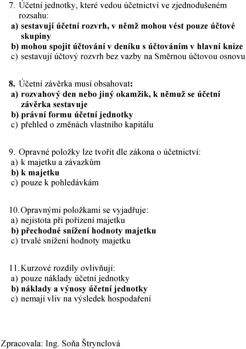 Účetní závěrka musí obsahovat: a) rozvahový den nebo jiný okamžik, k němuž se účetní závěrka sestavuje b) právní formu účetní jednotky c) přehled o změnách vlastního kapitálu 9.