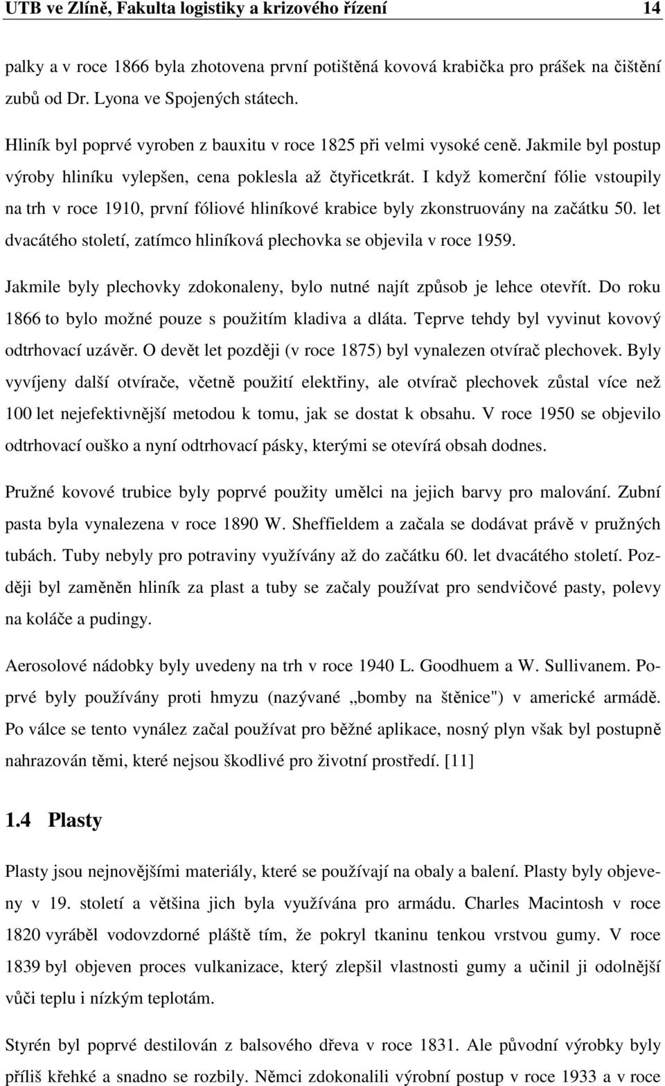 I když komerční fólie vstoupily na trh v roce 1910, první fóliové hliníkové krabice byly zkonstruovány na začátku 50. let dvacátého století, zatímco hliníková plechovka se objevila v roce 1959.