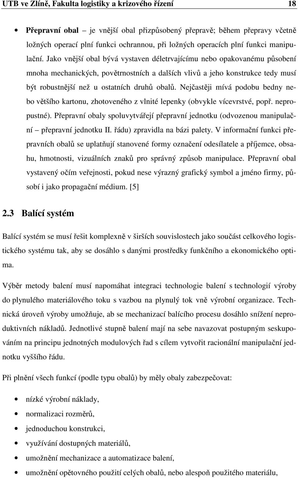 Jako vnější obal bývá vystaven déletrvajícímu nebo opakovanému působení mnoha mechanických, povětrnostních a dalších vlivů a jeho konstrukce tedy musí být robustnější než u ostatních druhů obalů.