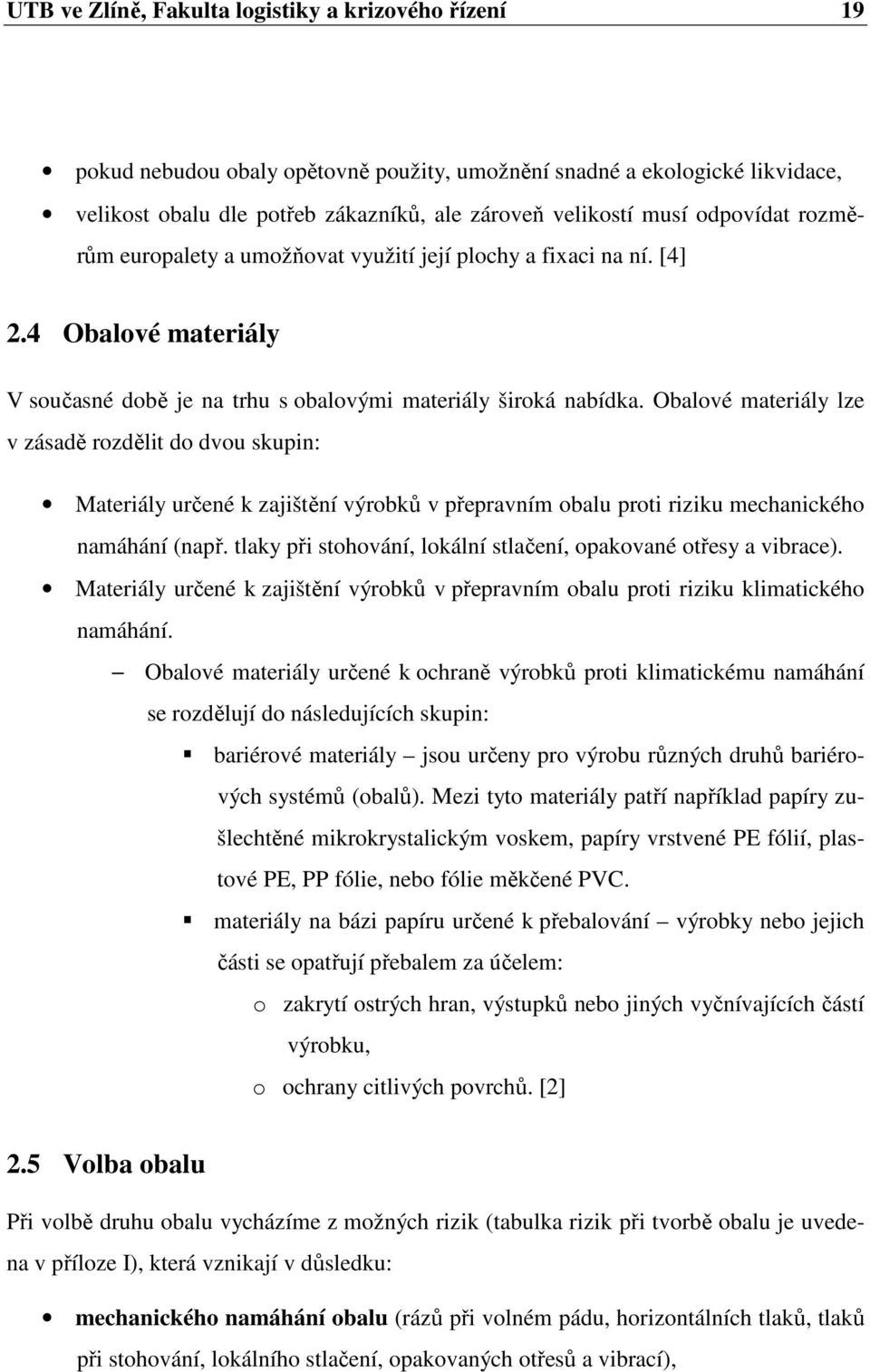 Obalové materiály lze v zásadě rozdělit do dvou skupin: Materiály určené k zajištění výrobků v přepravním obalu proti riziku mechanického namáhání (např.