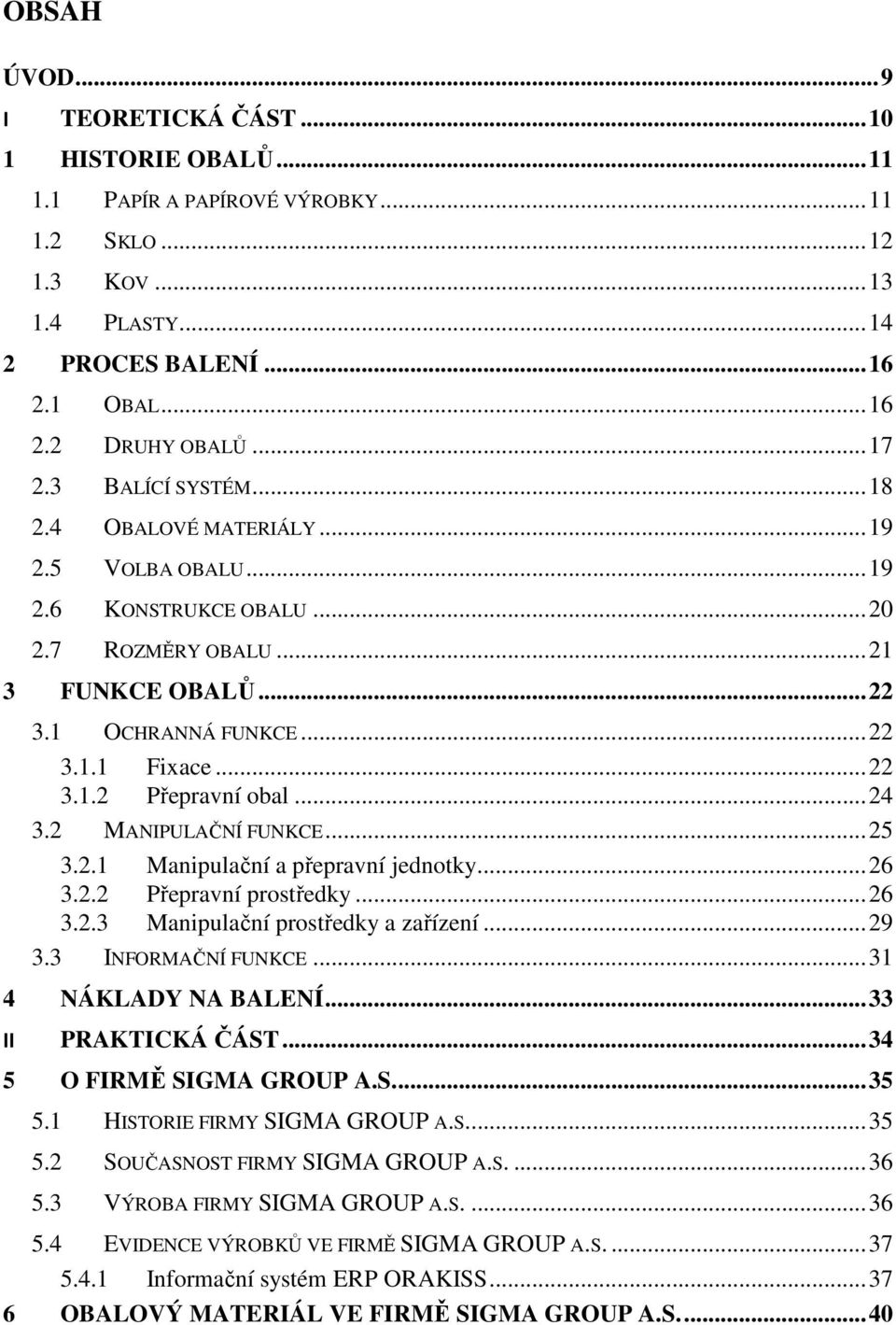 ..24 3.2 MANIPULAČNÍ FUNKCE...25 3.2.1 Manipulační a přepravní jednotky...26 3.2.2 Přepravní prostředky...26 3.2.3 Manipulační prostředky a zařízení...29 3.3 INFORMAČNÍ FUNKCE...31 4 NÁKLADY NA BALENÍ.