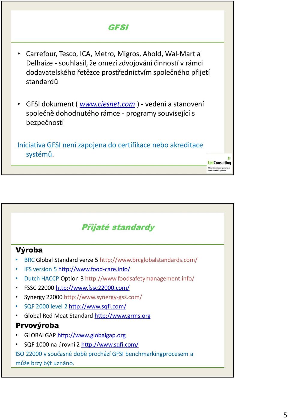 Přijaté standardy Výroba BRC Global Standard verze 5 http://www.brcglobalstandards.com/ IFS version 5 http://www.food-care.info/ Dutch HACCP Option B http://www.foodsafetymanagement.