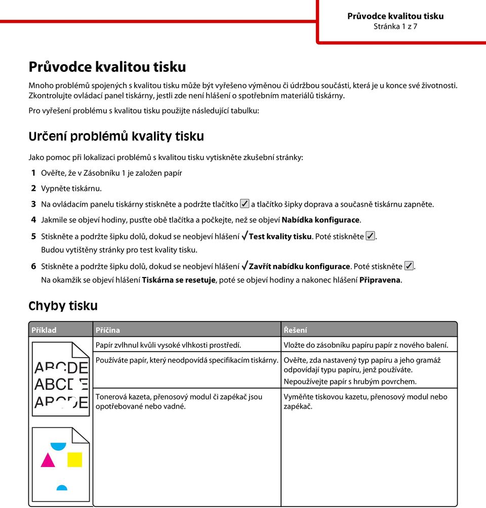 Pro vyřešení problému s kvalitou tisku použijte následující tabulku: Určení problémů kvality tisku Jako pomoc při lokalizaci problémů s kvalitou tisku vytiskněte zkušební stránky: 1 Ověřte, že v