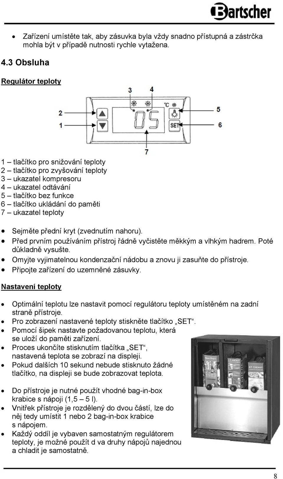 teploty Sejměte přední kryt (zvednutím nahoru). Před prvním používáním přístroj řádně vyčistěte měkkým a vlhkým hadrem. Poté důkladně vysušte.