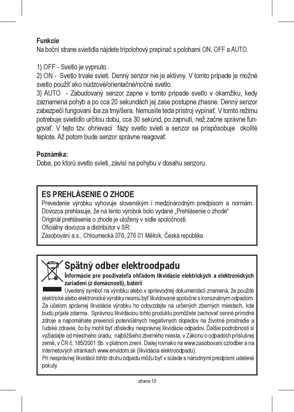 3) AUTO - Zabudovaný senzor zapne v tomto prípade svetlo v okamžiku, kedy zaznamená pohyb a po cca 20 sekundách jej zase postupne zhasne. Denný senzor zabezpečí fungovaní iba za tmy/šera.