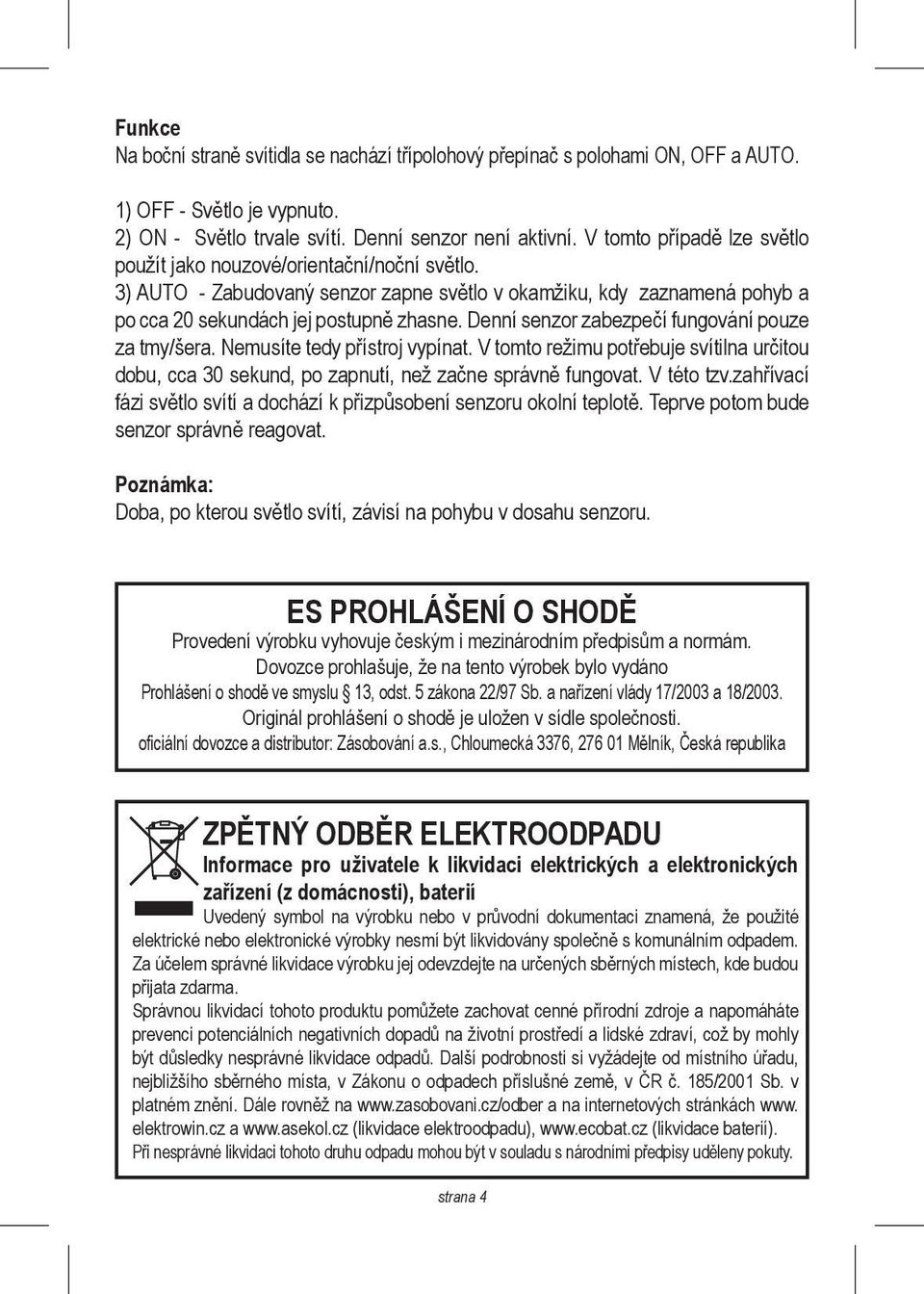 Denní senzor zabezpečí fungování pouze za tmy/šera. Nemusíte tedy přístroj vypínat. V tomto režimu potřebuje svítilna určitou dobu, cca 30 sekund, po zapnutí, než začne správně fungovat. V této tzv.