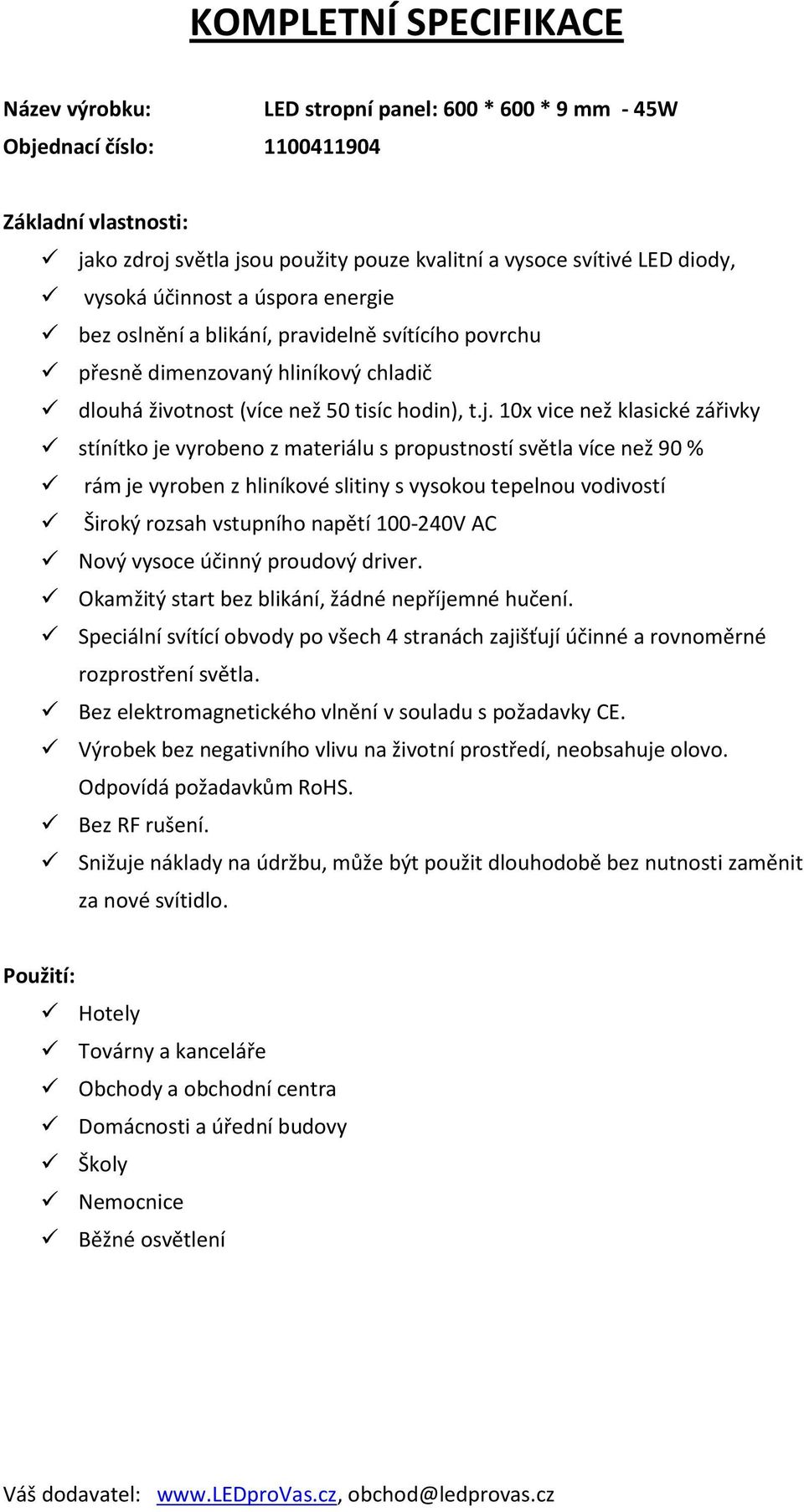 10x vice než klasické zářivky stínítko je vyrobeno z materiálu s propustností světla více než 90 % rám je vyroben z hliníkové slitiny s vysokou tepelnou vodivostí Široký rozsah vstupního napětí