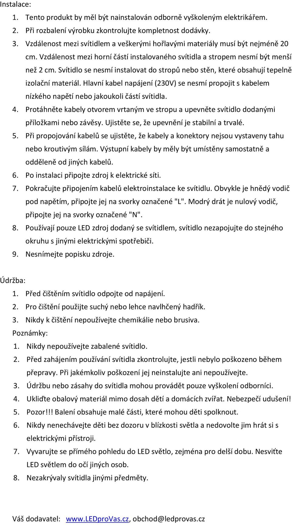 Svítidlo se nesmí instalovat do stropů nebo stěn, které obsahují tepelně izolační materiál. Hlavní kabel napájení (230V) se nesmí propojit s kabelem nízkého napětí nebo jakoukoli částí svítidla. 4.