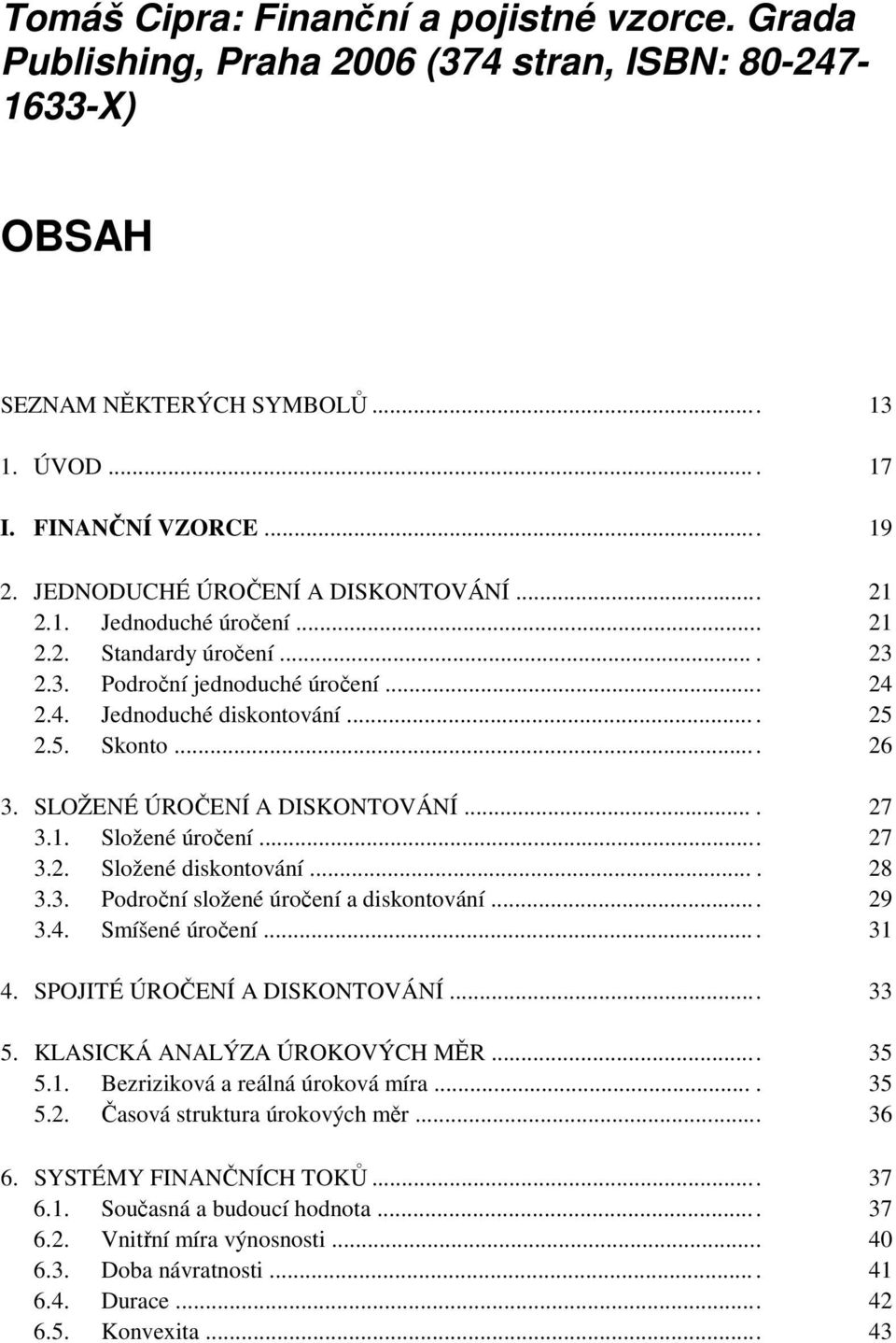 SLOŽENÉ ÚROČENÍ A DISKONTOVÁNÍ.... 27 3.1. Složené úročení... 27 3.2. Složené diskontování.... 28 3.3. Področní složené úročení a diskontování... 29 3.4. Smíšené úročení.... 31 4.