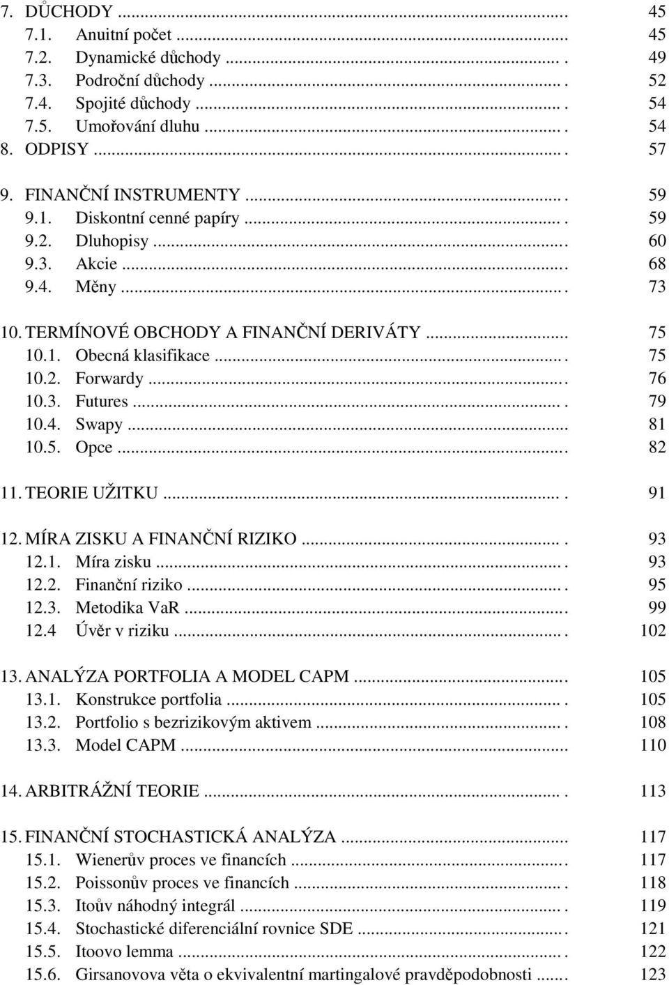 3. Futures.... 79 10.4. Swapy... 81 10.5. Opce... 82 11. TEORIE UŽITKU.... 91 12. MÍRA ZISKU A FINANČNÍ RIZIKO.... 93 12.1. Míra zisku.... 93 12.2. Finanční riziko.... 95 12.3. Metodika VaR... 99 12.