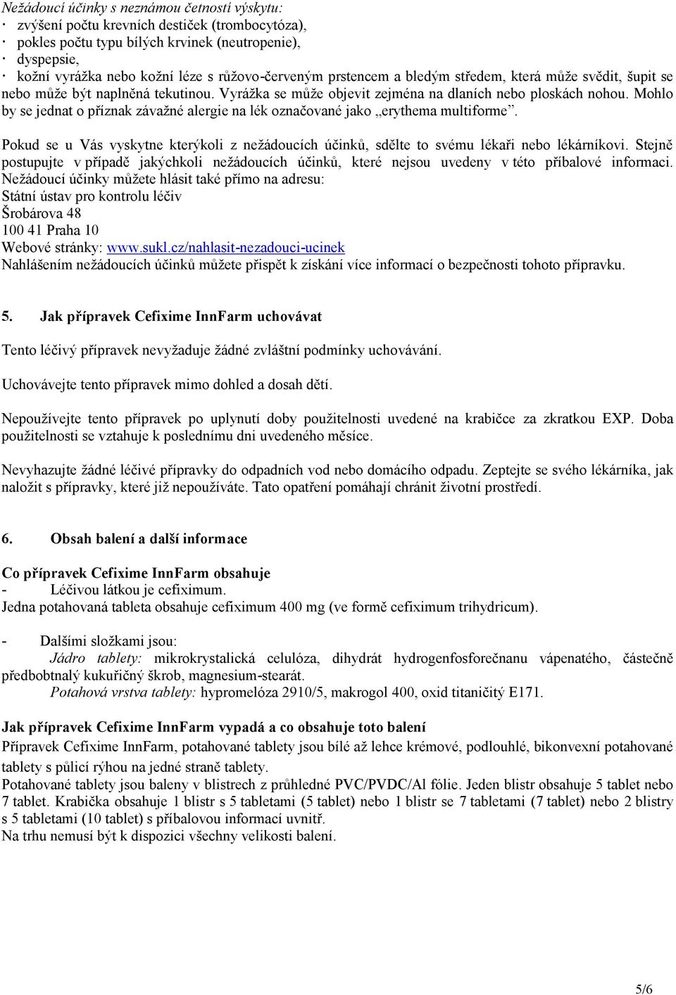 Mohlo by se jednat o příznak závažné alergie na lék označované jako erythema multiforme. Pokud se u Vás vyskytne kterýkoli z nežádoucích účinků, sdělte to svému lékaři nebo lékárníkovi.