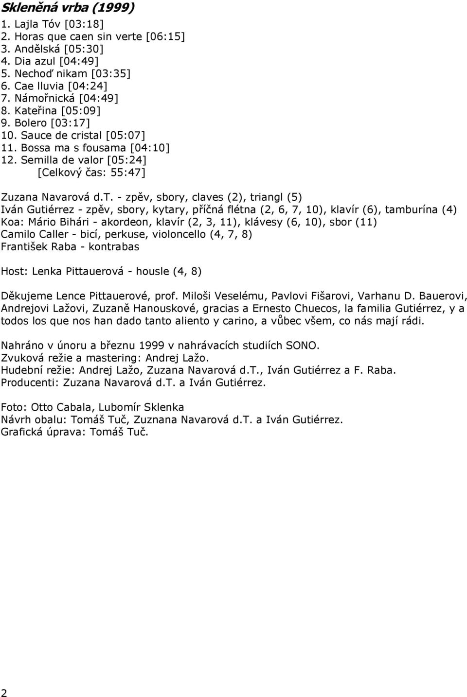 triangl (5) Iván Gutiérrez - zpěv, sbory, kytary, příčná flétna (2, 6, 7, 10), klavír (6), tamburína (4) Koa: Mário Bihári - akordeon, klavír (2, 3, 11), klávesy (6, 10), sbor (11) Camilo Caller -