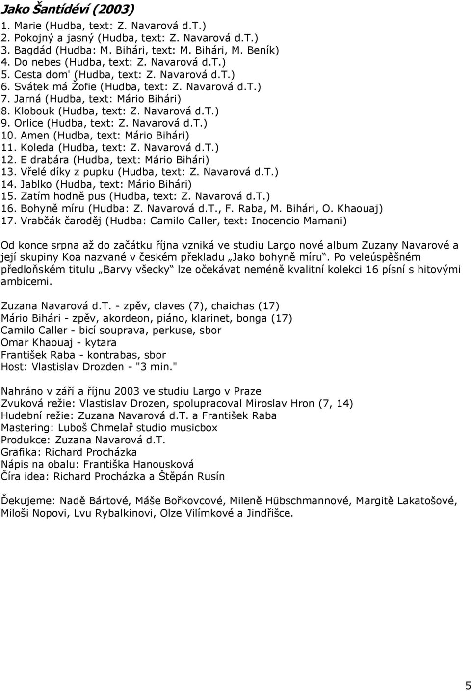 Orlice (Hudba, text: Z. Navarová d.t.) 10. Amen (Hudba, text: Mário Bihári) 11. Koleda (Hudba, text: Z. Navarová d.t.) 12. E drabára (Hudba, text: Mário Bihári) 13. Vřelé díky z pupku (Hudba, text: Z.