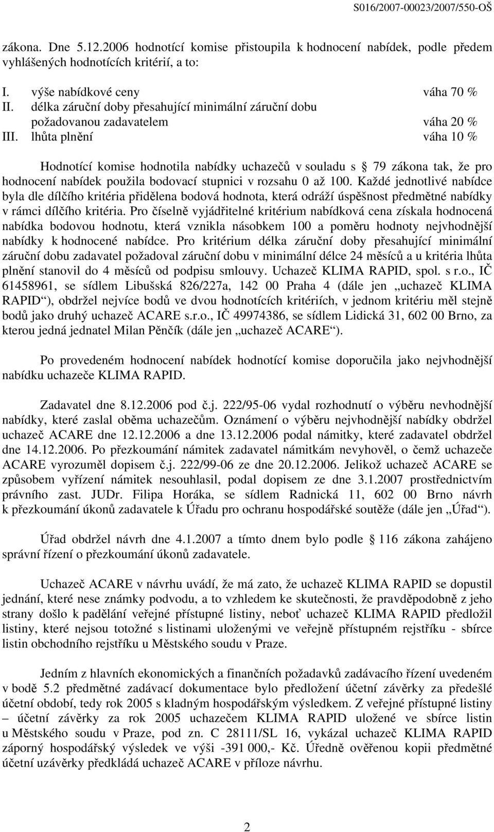 lhůta plnění váha 10 % Hodnotící komise hodnotila nabídky uchazečů v souladu s 79 zákona tak, že pro hodnocení nabídek použila bodovací stupnici v rozsahu 0 až 100.