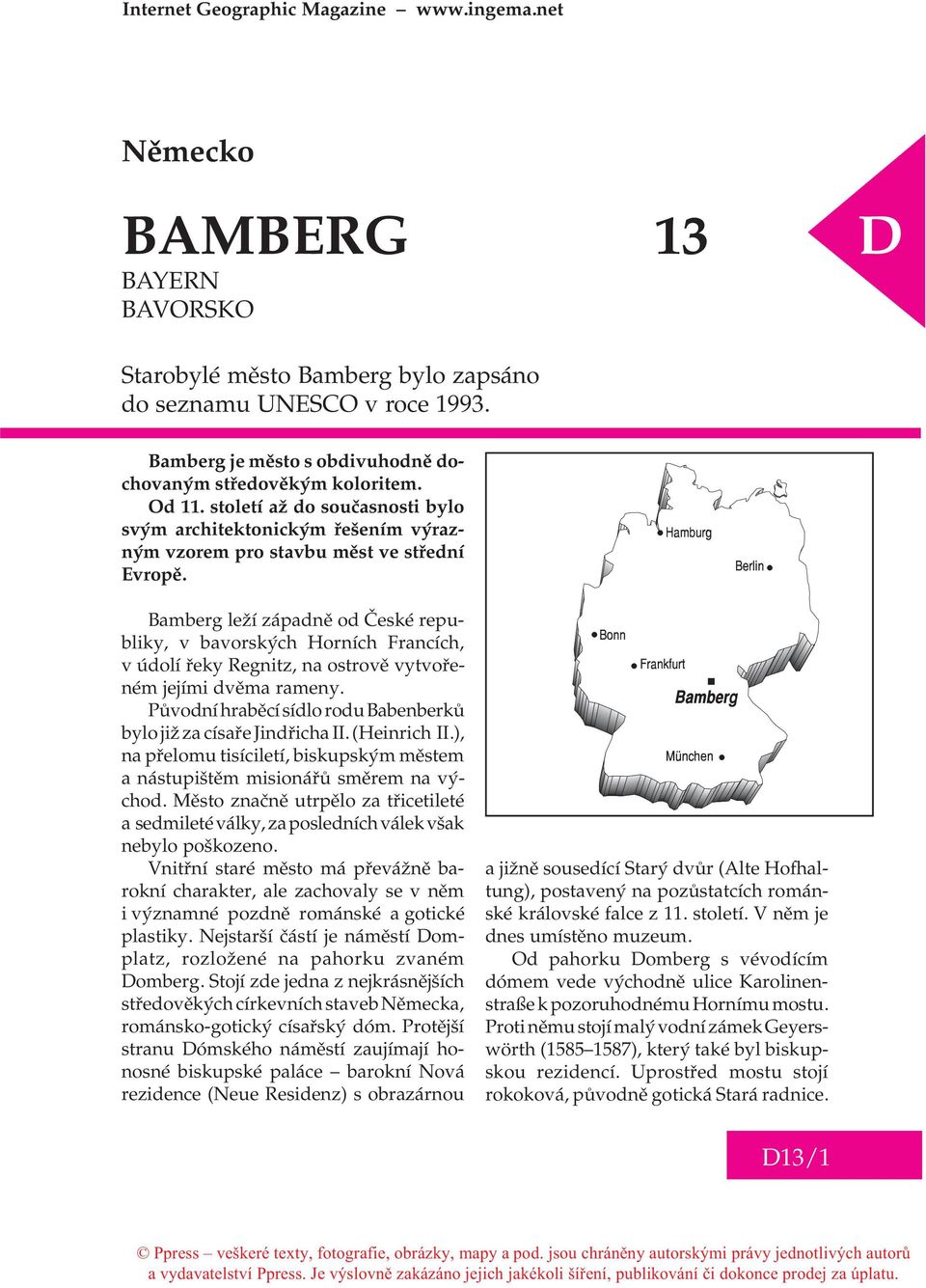 Bamberg leží západnì od Èeské republiky, v bavorských Horních Francích, v údolí øeky Regnitz, na ostrovì vytvoøeném jejími dvìma rameny.