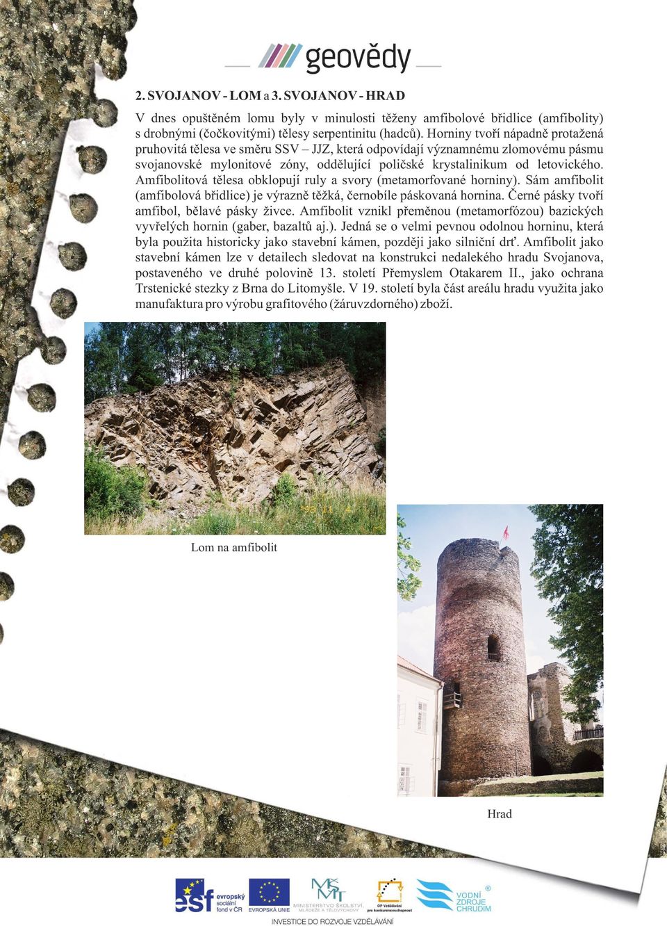 Amfibolitová tělesa obklopují ruly a svory (metamorfované horniny). Sám amfibolit (amfibolová břidlice) je výrazně těžká, černobíle páskovaná hornina. Černé pásky tvoří amfibol, bělavé pásky živce.