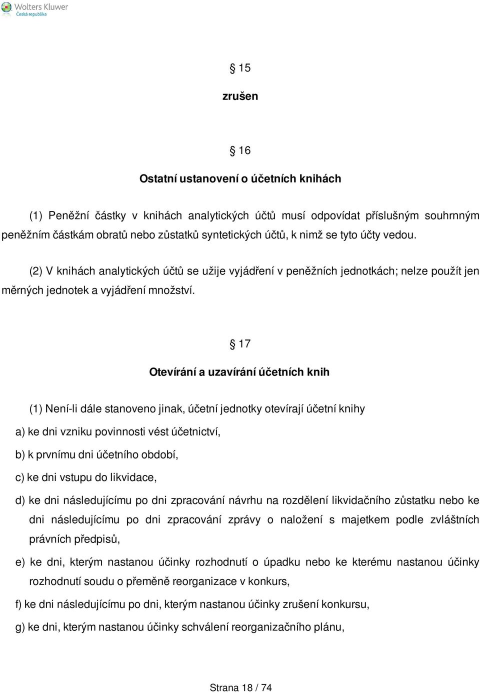 17 Otevírání a uzavírání účetních knih (1) Není-li dále stanoveno jinak, účetní jednotky otevírají účetní knihy a) ke dni vzniku povinnosti vést účetnictví, b) k prvnímu dni účetního období, c) ke