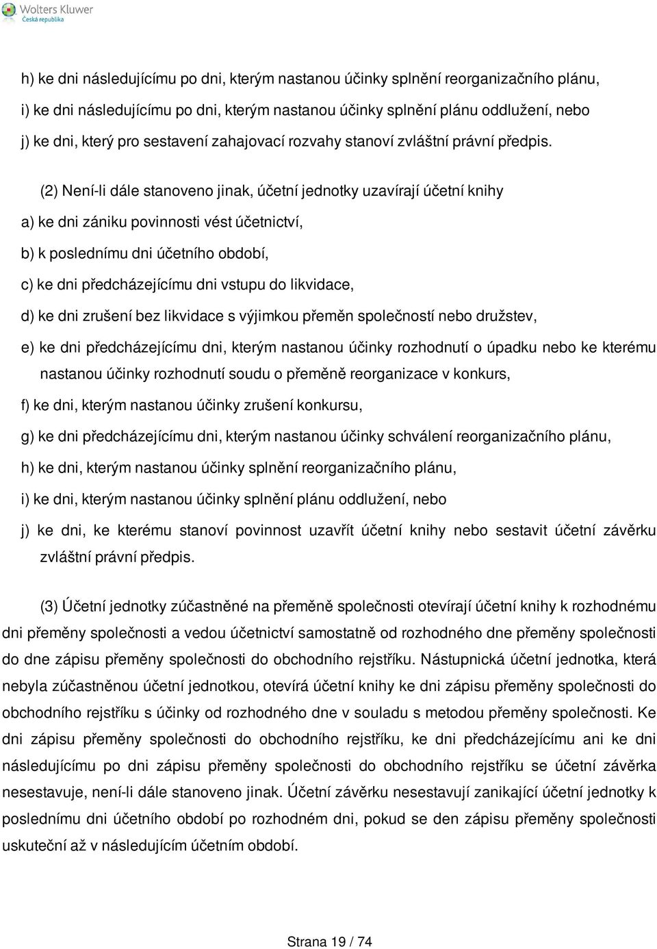 (2) Není-li dále stanoveno jinak, účetní jednotky uzavírají účetní knihy a) ke dni zániku povinnosti vést účetnictví, b) k poslednímu dni účetního období, c) ke dni předcházejícímu dni vstupu do