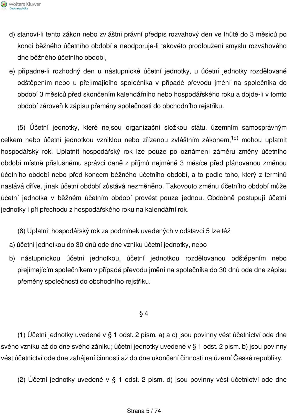 před skončením kalendářního nebo hospodářského roku a dojde-li v tomto období zároveň k zápisu přeměny společnosti do obchodního rejstříku.