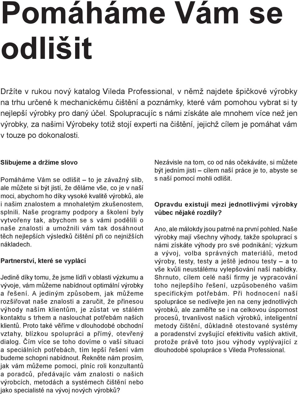 Slibujeme a držíme slovo Pomáháme Vám se odlišit to je závažný slib, ale můžete si být jistí, že děláme vše, co je v naší moci, abychom ho díky vysoké kvalitě výrobků, ale i našim znalostem a