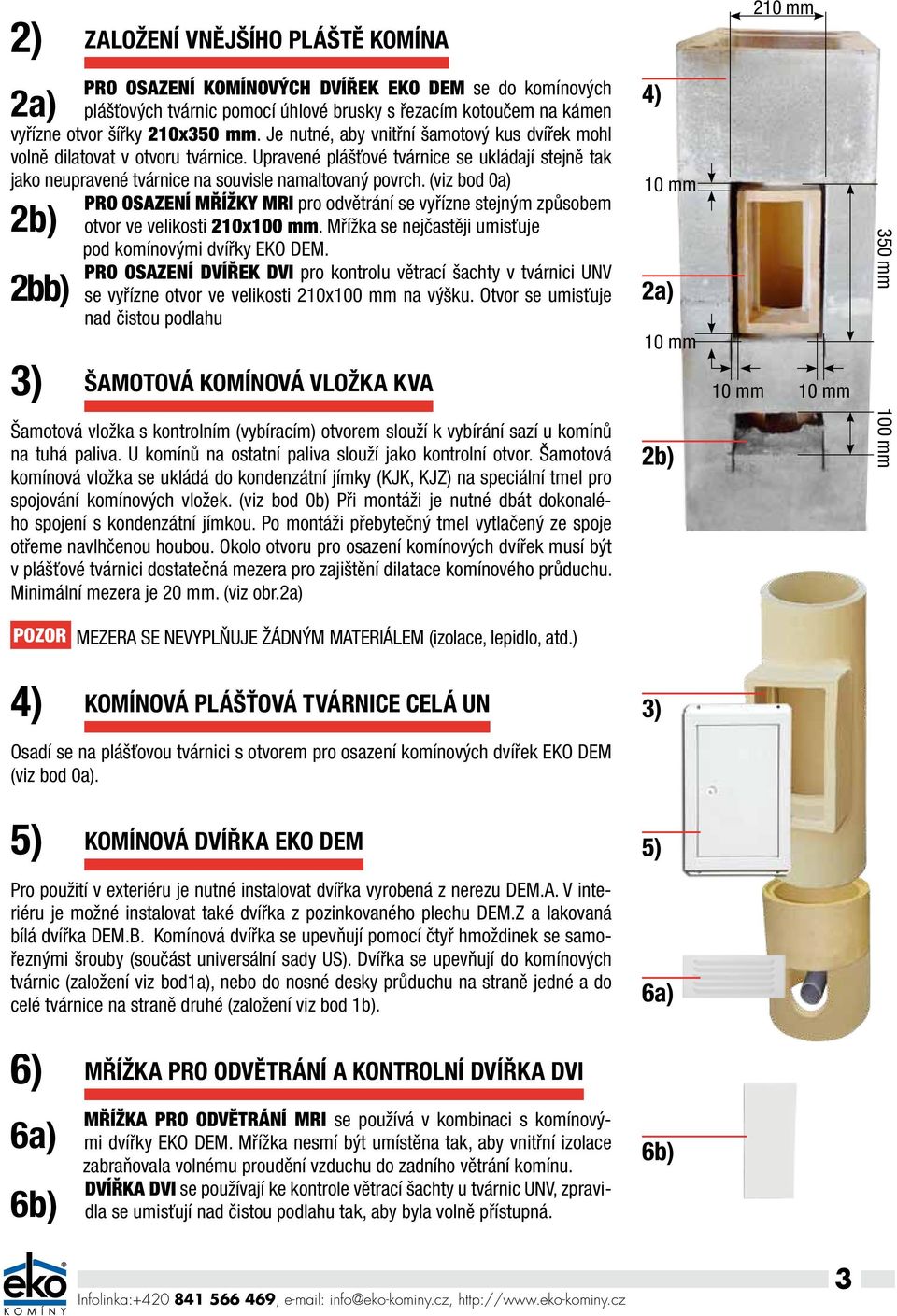 (viz bod 0a) Pro osazení mřížky MRI pro odvětrání se vyřízne stejným způsobem 2b) otvor ve velikosti 210x100 mm. Mřížka se nejčastěji umisťuje pod komínovými dvířky EKO DEM.