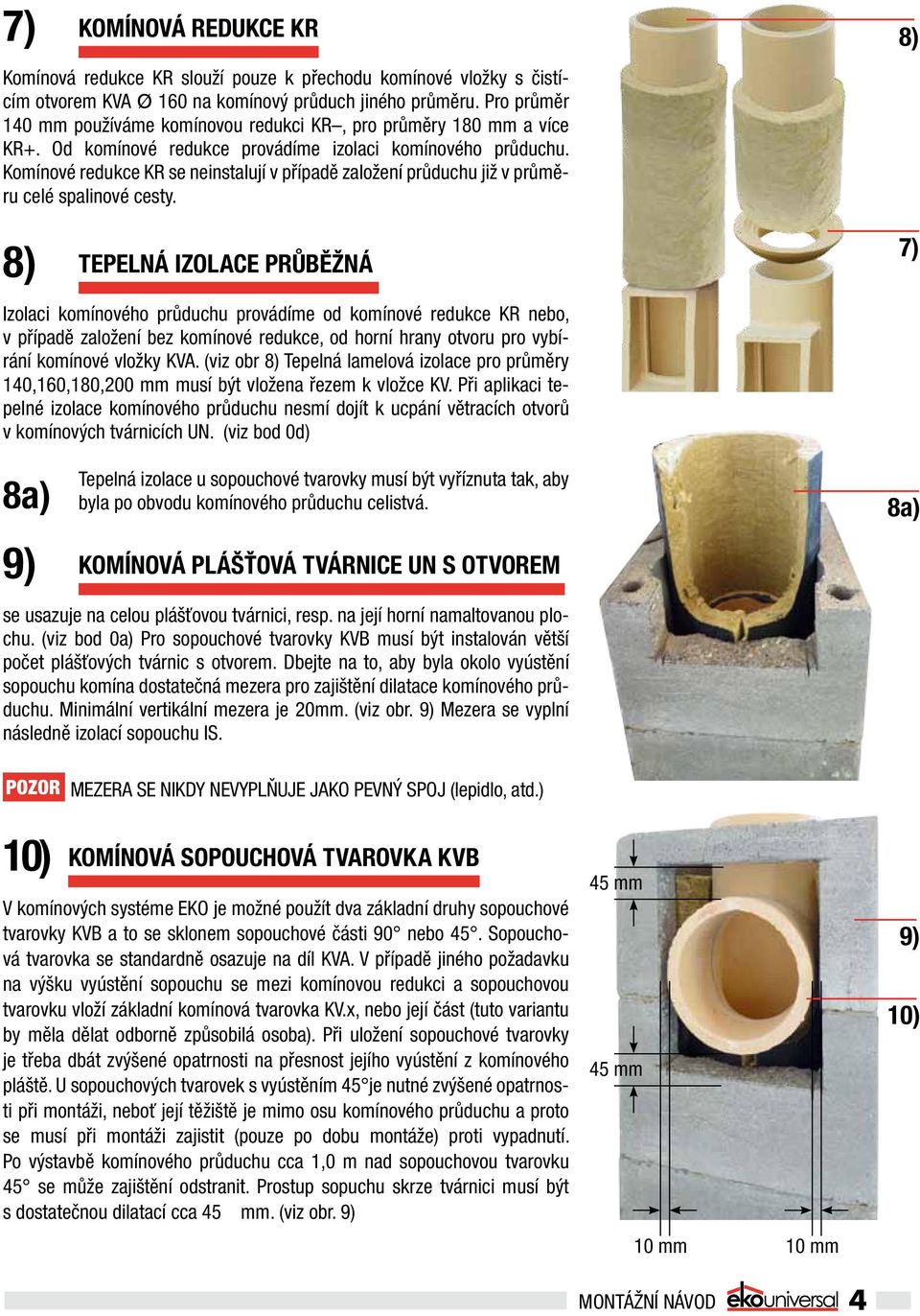 Komínové redukce KR se neinstalují v případě založení průduchu již v průměru celé spalinové cesty.