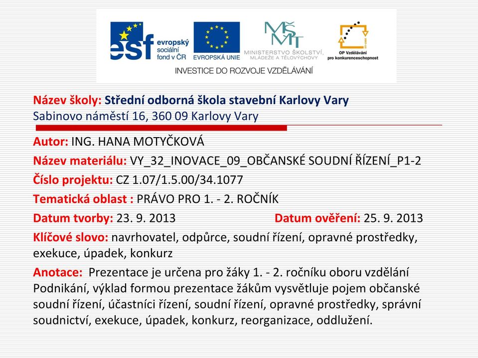 ROČNÍK Datum tvorby: 23. 9. 2013 Datum ověření: 25. 9. 2013 Klíčové slovo: navrhovatel, odpůrce, soudní řízení, opravné prostředky, exekuce, úpadek, konkurz Anotace: Prezentace je určena pro žáky 1.