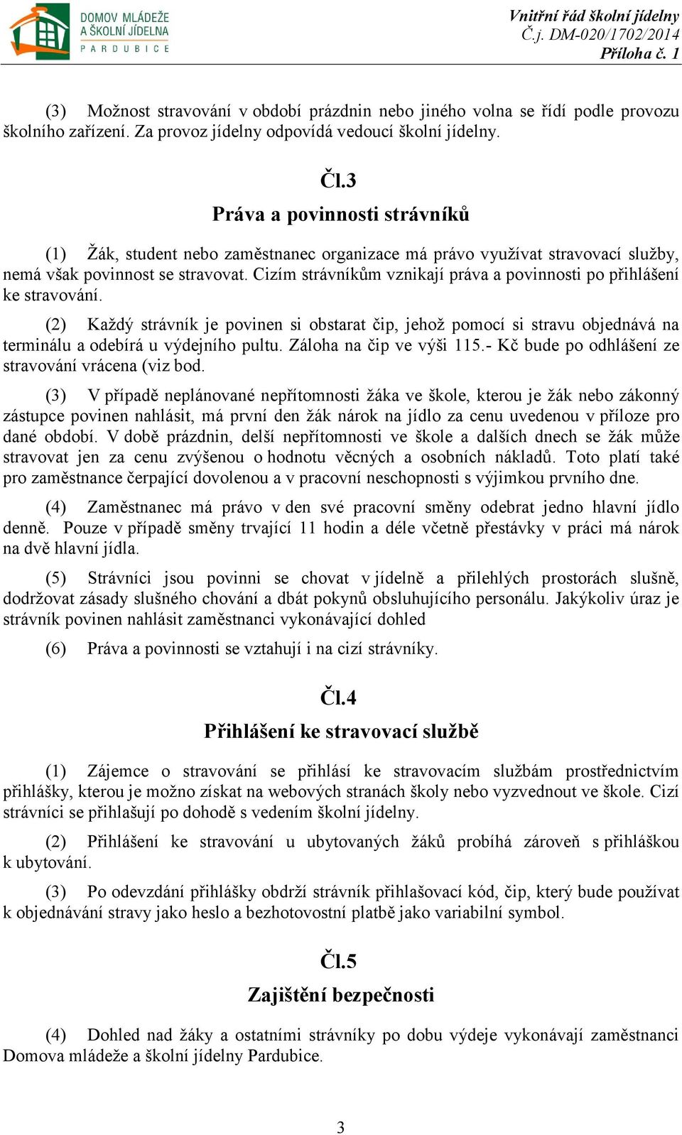 Cizím strávníkům vznikají práva a povinnosti po přihlášení ke stravování. (2) Každý strávník je povinen si obstarat čip, jehož pomocí si stravu objednává na terminálu a odebírá u výdejního pultu.