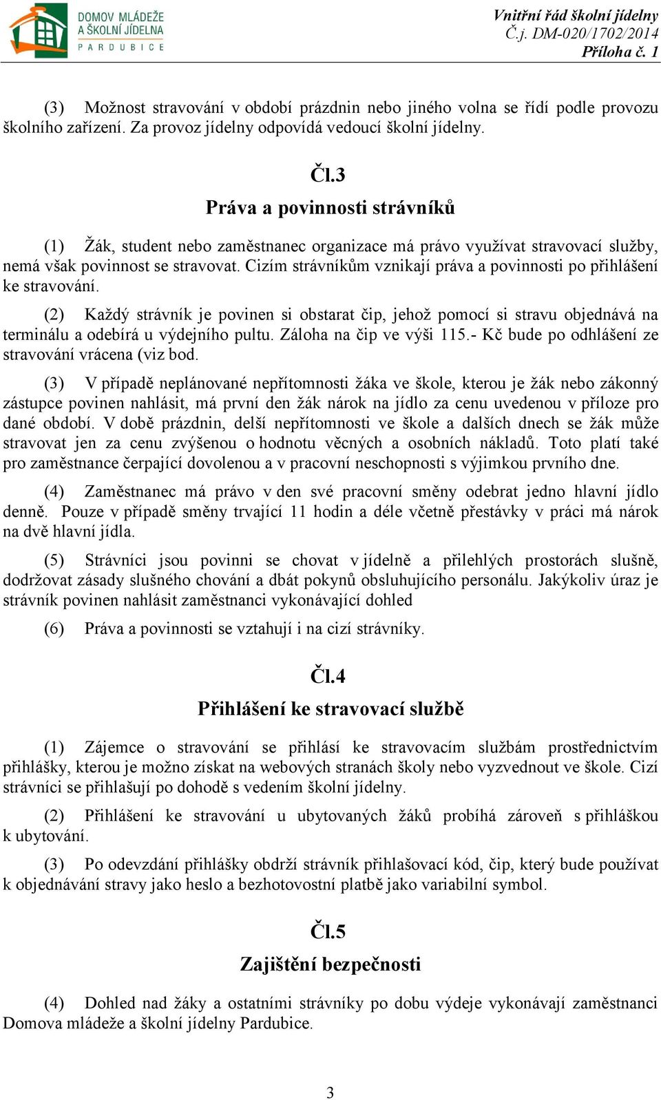 Cizím strávníkům vznikají práva a povinnosti po přihlášení ke stravování. (2) Každý strávník je povinen si obstarat čip, jehož pomocí si stravu objednává na terminálu a odebírá u výdejního pultu.