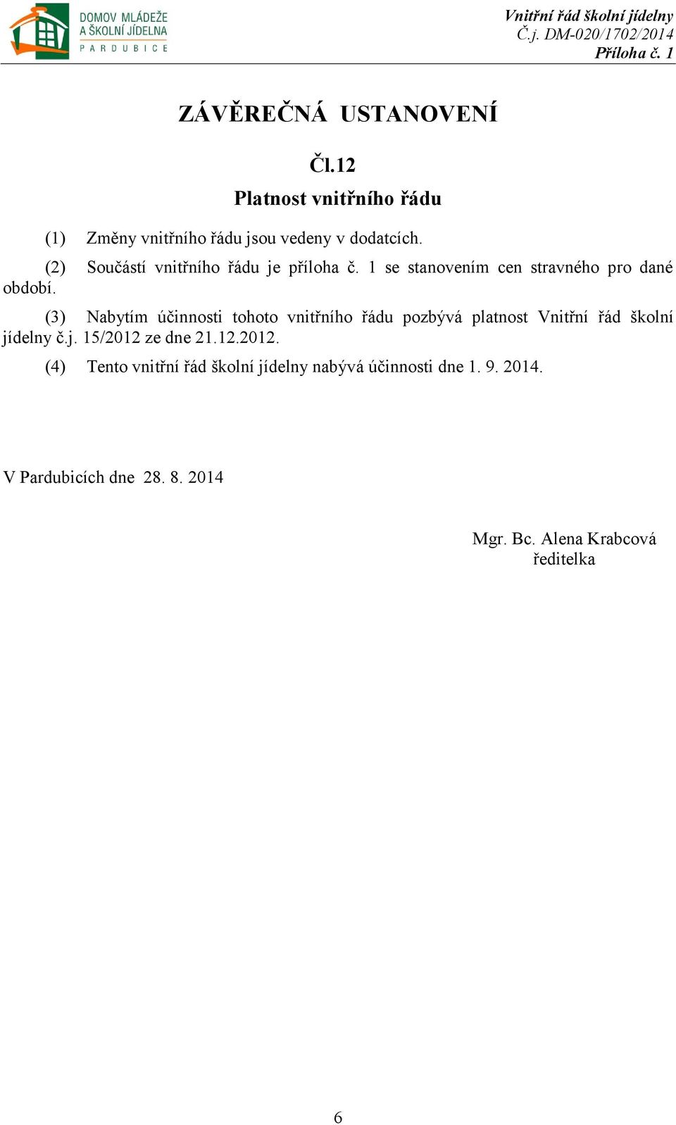 (3) Nabytím účinnosti tohoto vnitřního řádu pozbývá platnost Vnitřní řád školní jídelny č.j. 15/2012 ze dne 21.