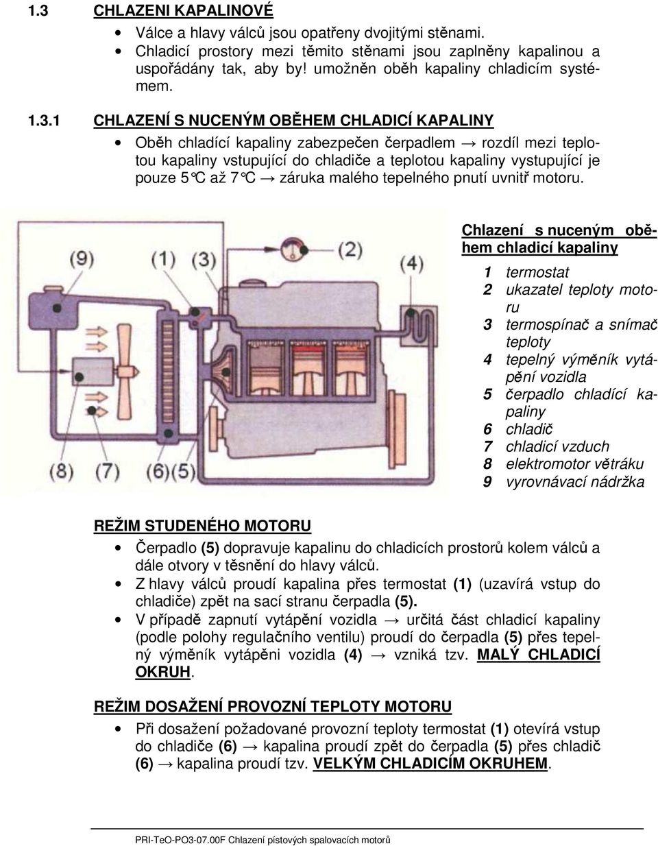 1 CHLAZENÍ S NUCENÝM OBĚHEM CHLADICÍ KAPALINY Oběh chladící kapaliny zabezpečen čerpadlem rozdíl mezi teplotou kapaliny vstupující do chladiče a teplotou kapaliny vystupující je pouze 5 C až 7 C