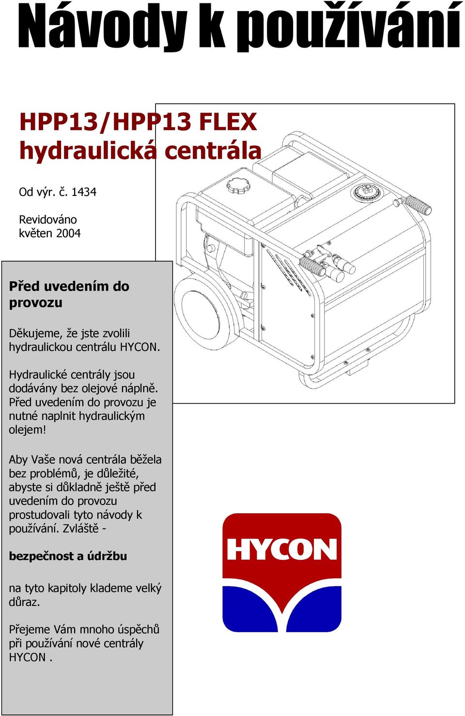 Hydraulické centrály jsou dodávány bez olejové náplně. Před uvedením do provozu je nutné naplnit hydraulickým olejem!