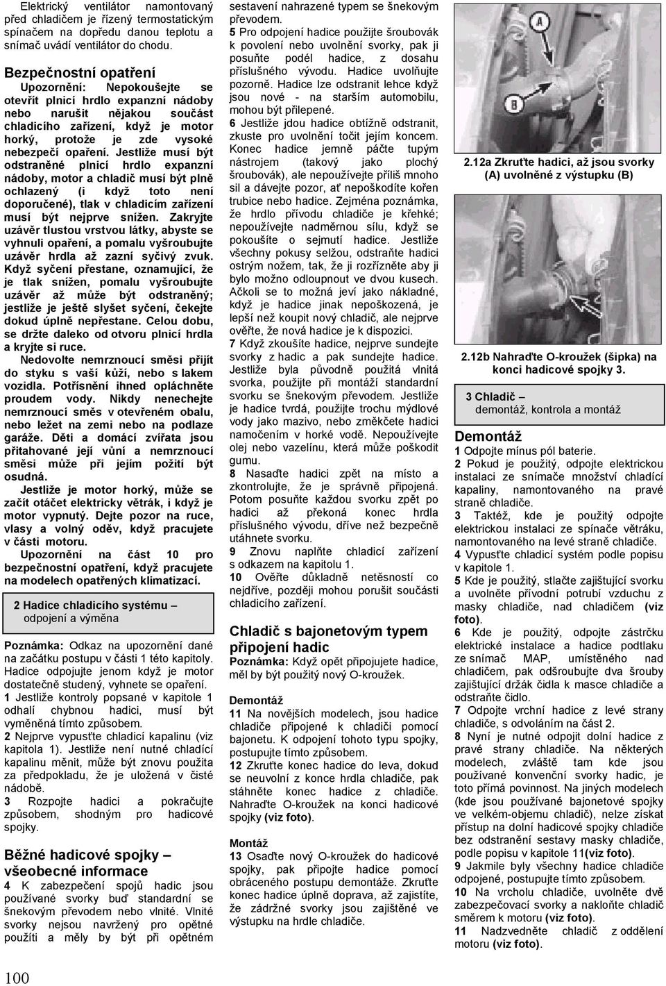 Jestliže musí být odstraněné plnicí hrdlo expanzní nádoby, motor a chladič musí být plně ochlazený (i když toto není doporučené), tlak v chladicím zařízení musí být nejprve snížen.