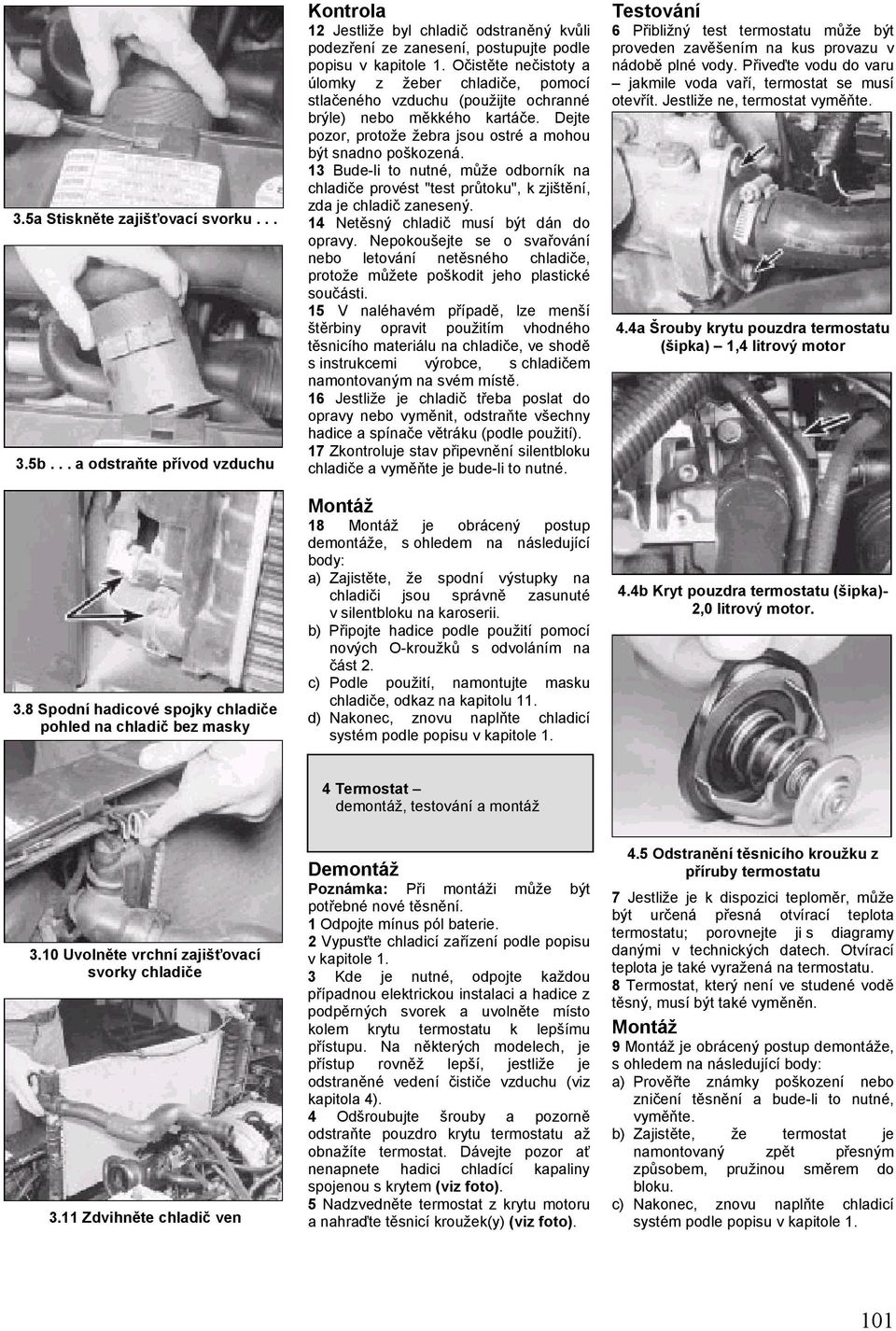 Očistěte nečistoty a úlomky z žeber chladiče, pomocí stlačeného vzduchu (použijte ochranné brýle) nebo měkkého kartáče. Dejte pozor, protože žebra jsou ostré a mohou být snadno poškozená.