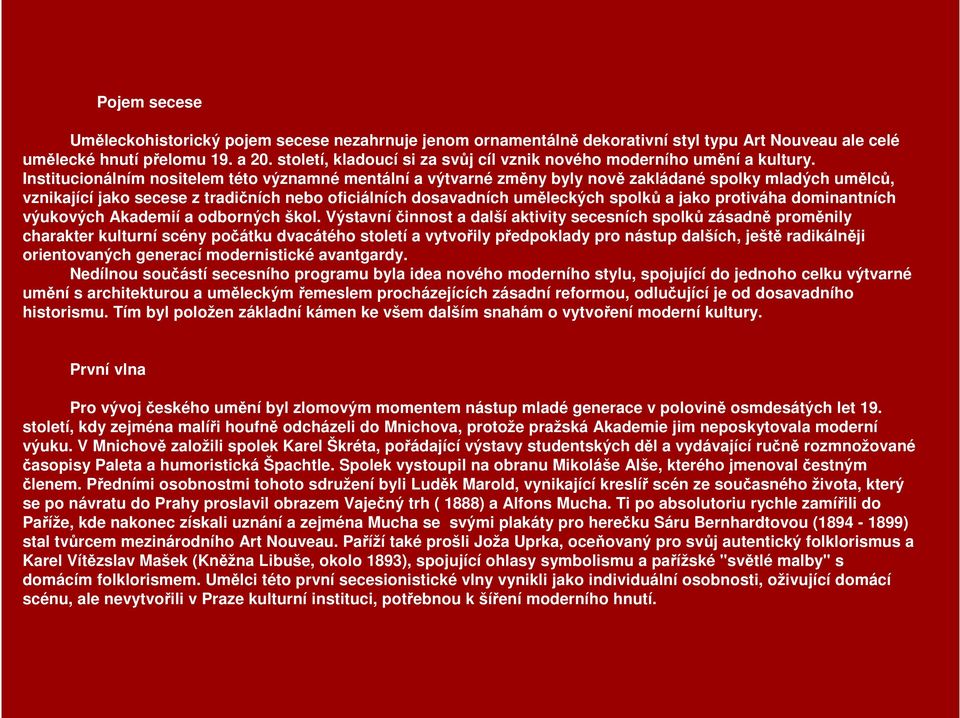 Institucionálním nositelem této významné mentální a výtvarné změny byly nově zakládané spolky mladých umělců, vznikající jako secese z tradičních nebo oficiálních dosavadních uměleckých spolků a jako