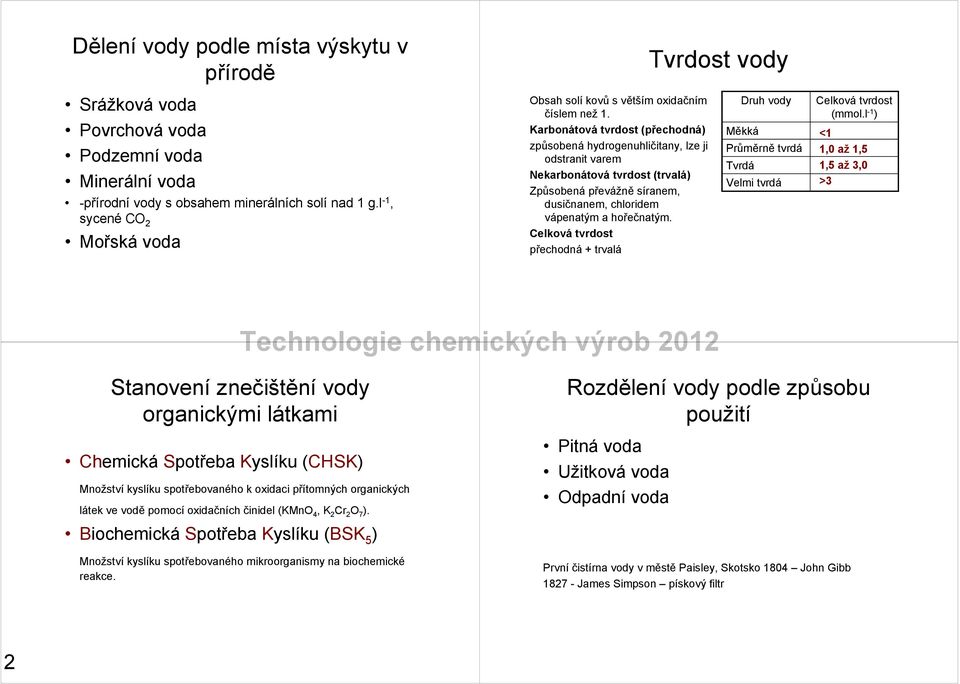 Karbonátová tvrdost (přechodná) způsobená hydrogenuhličitany, lze ji odstranit varem Nekarbonátová tvrdost (trvalá) Způsobená převážně síranem, dusičnanem, chloridem vápenatým a hořečnatým.