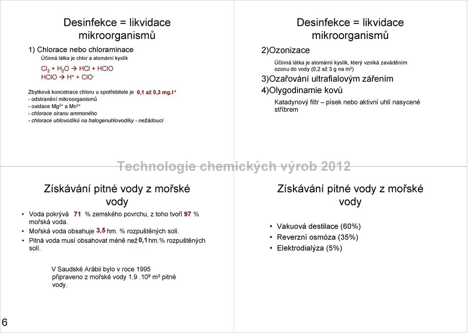 l -1 - odstranění mikroorganismů - oxidace Mg 2+ a Mn 2+ - chlorace síranu ammoného - chlorace uhlovodíků na halogenuhlovodíky - nežádoucí 2)Ozonizace Desinfekce = likvidace mikroorganismů Účinná
