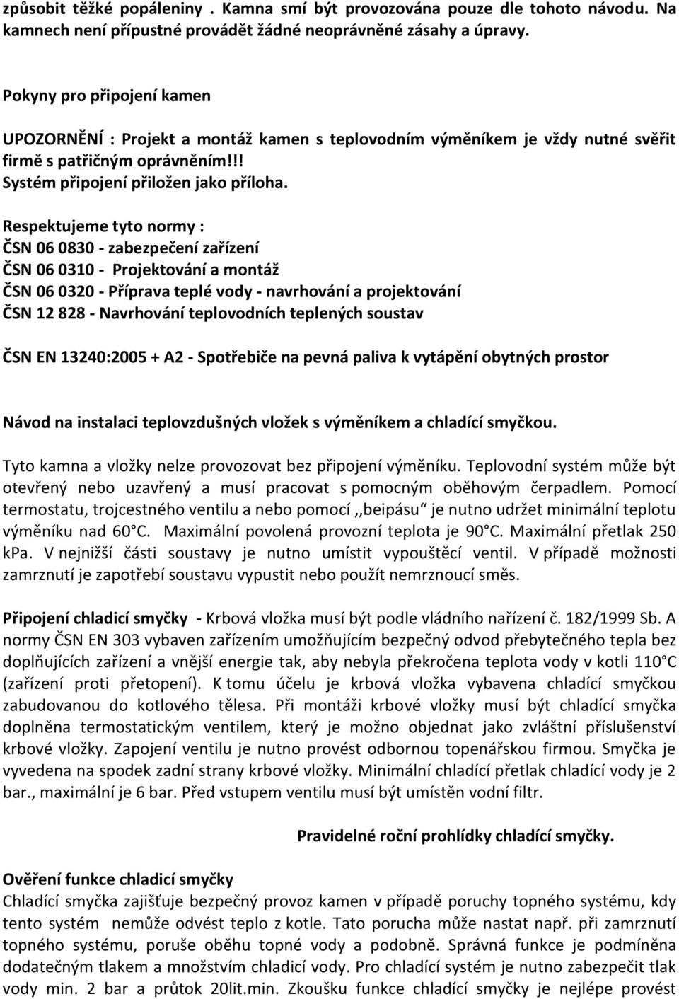 Respektujeme tyto normy : ČSN 06 0830 - zabezpečení zařízení ČSN 06 0310 - Projektování a montáž ČSN 06 0320 - Příprava teplé vody - navrhování a projektování ČSN 12 828 - Navrhování teplovodních