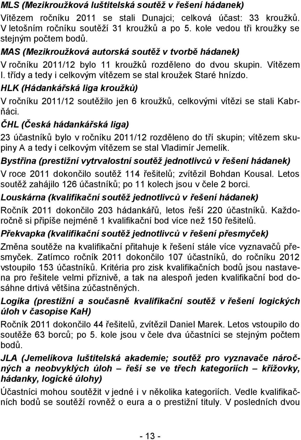 třídy a tedy i celkovým vítězem se stal kroužek Staré hnízdo. HLK (Hádankářská liga kroužků) V ročníku 2011/12 soutěžilo jen 6 kroužků, celkovými vítězi se stali Kabrňáci.