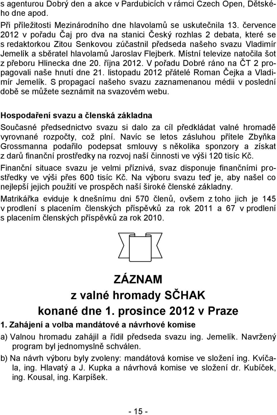 Místní televize natočila šot z přeboru Hlinecka dne 20. října 2012. V pořadu Dobré ráno na ČT 2 propagovali naše hnutí dne 21. listopadu 2012 přátelé Roman Čejka a Vladimír Jemelík.