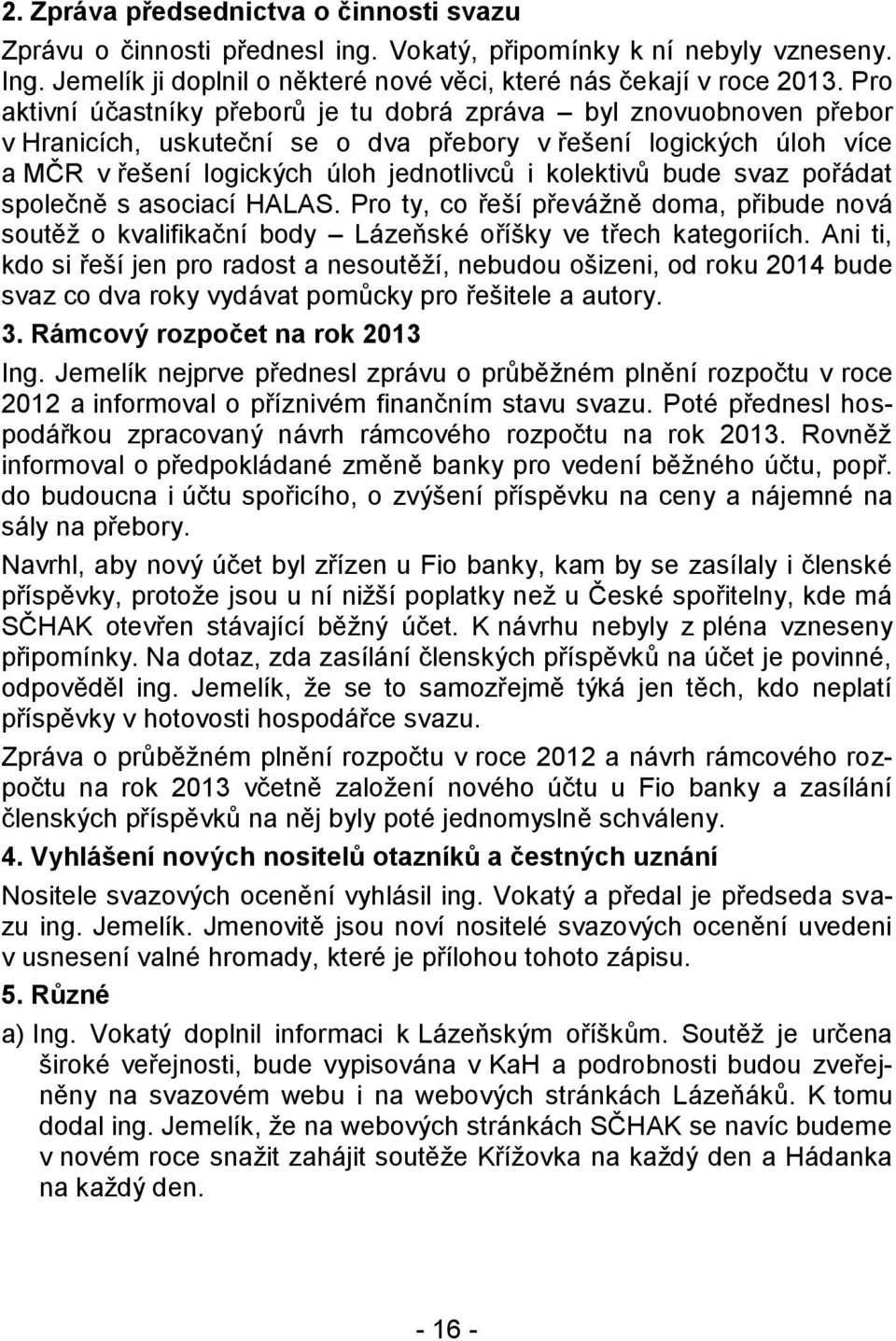 bude svaz pořádat společně s asociací HALAS. Pro ty, co řeší převážně doma, přibude nová soutěž o kvalifikační body Lázeňské oříšky ve třech kategoriích.
