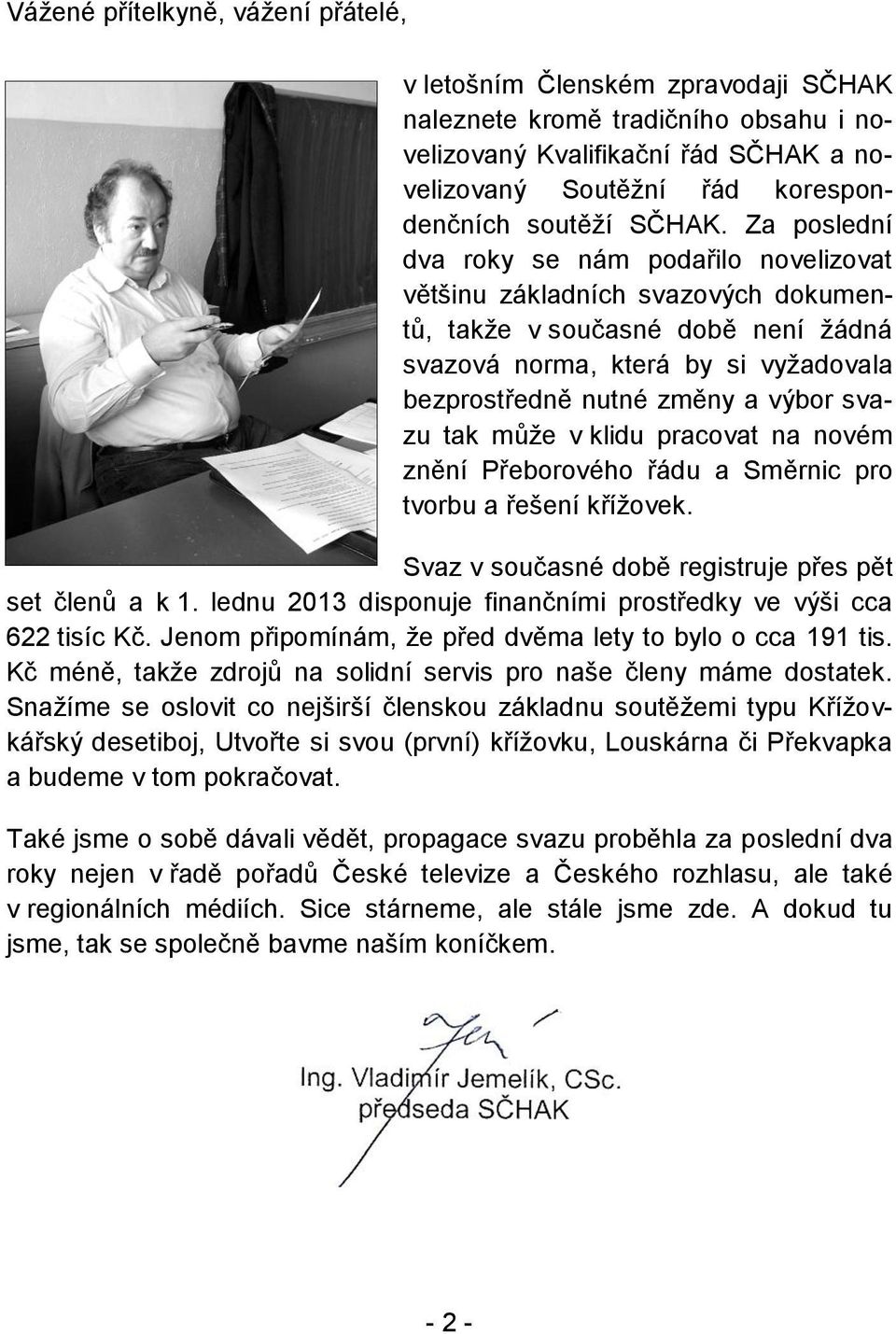 Za poslední dva roky se nám podařilo novelizovat většinu základních svazových dokumentů, takže v současné době není žádná svazová norma, která by si vyžadovala bezprostředně nutné změny a výbor svazu
