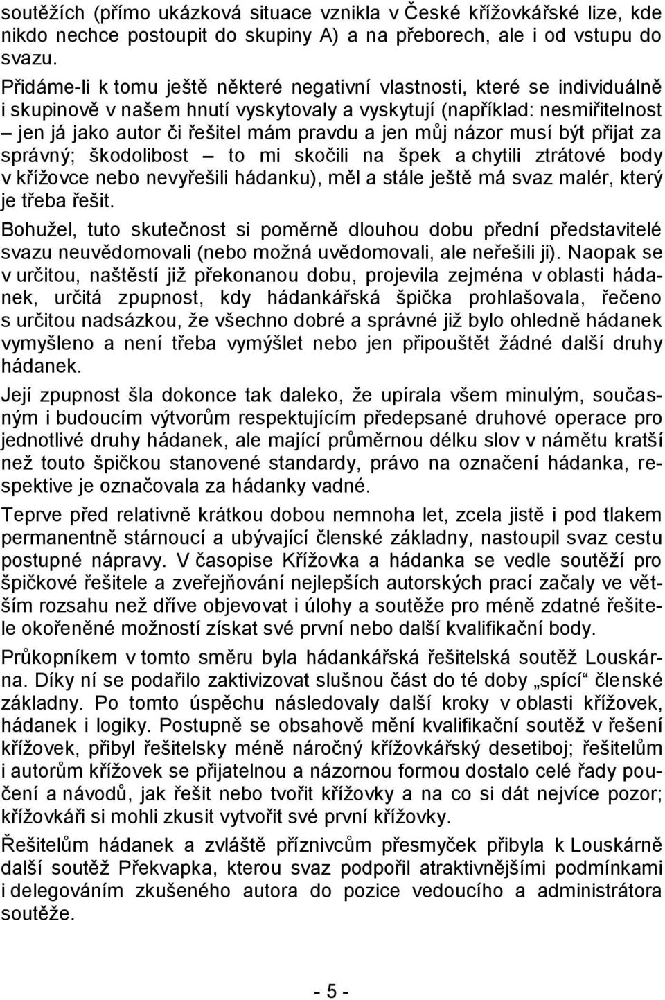 můj názor musí být přijat za správný; škodolibost to mi skočili na špek a chytili ztrátové body v křížovce nebo nevyřešili hádanku), měl a stále ještě má svaz malér, který je třeba řešit.
