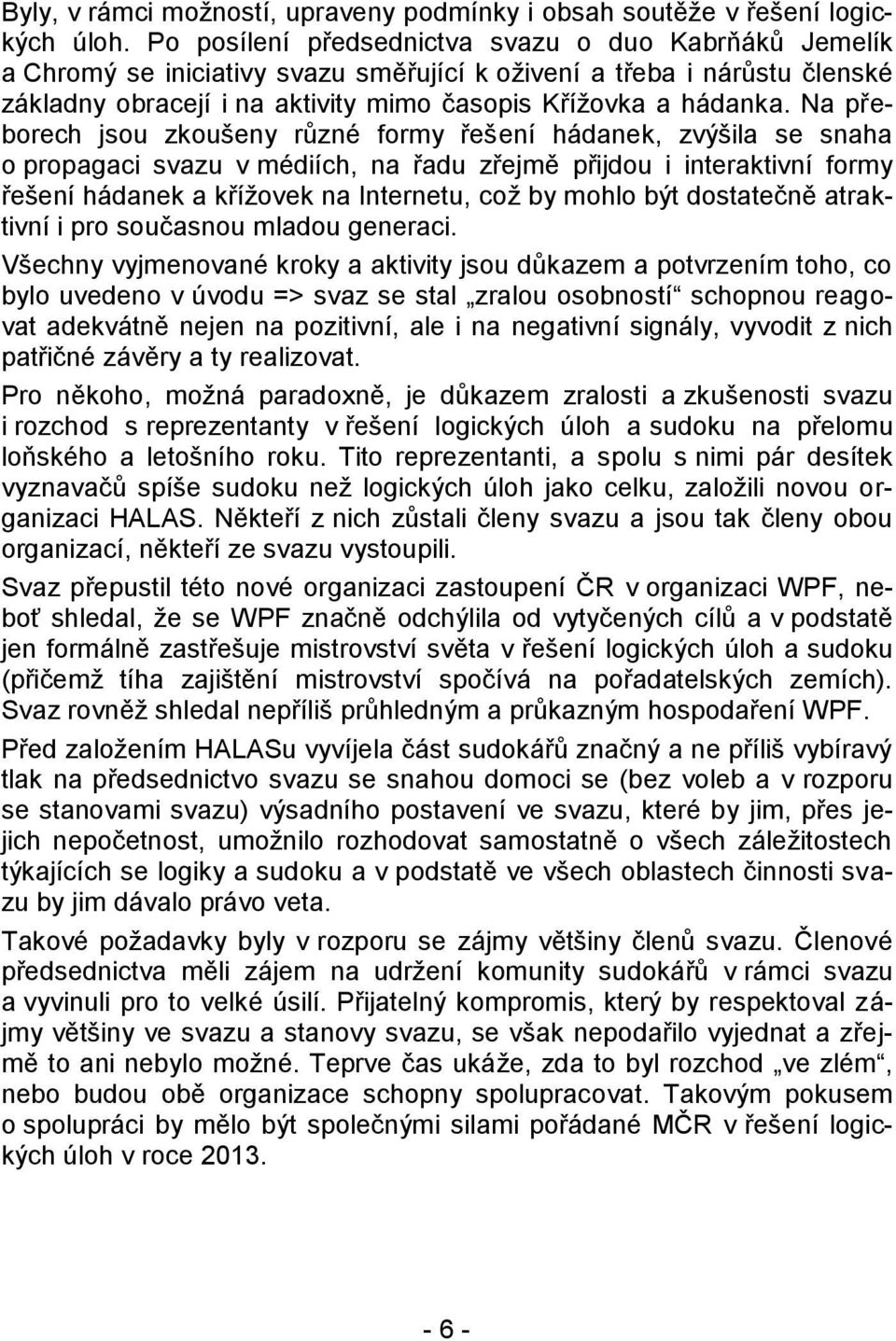 Na přeborech jsou zkoušeny různé formy řešení hádanek, zvýšila se snaha o propagaci svazu v médiích, na řadu zřejmě přijdou i interaktivní formy řešení hádanek a křížovek na Internetu, což by mohlo