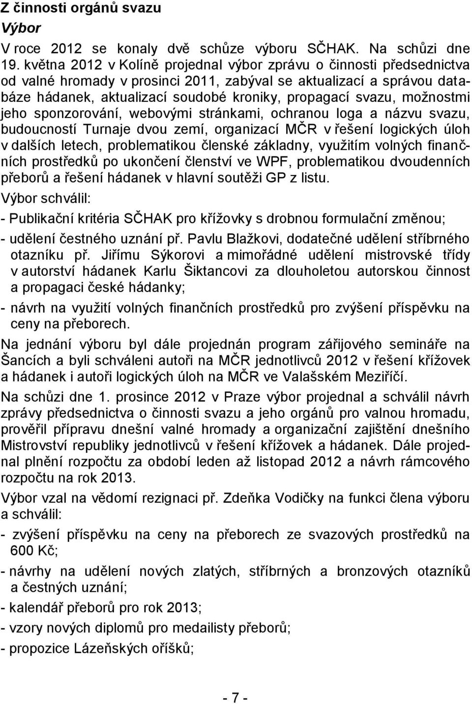 možnostmi jeho sponzorování, webovými stránkami, ochranou loga a názvu svazu, budoucností Turnaje dvou zemí, organizací MČR v řešení logických úloh v dalších letech, problematikou členské základny,