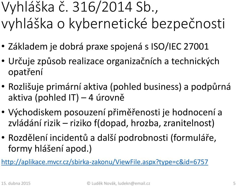 technických opatření Rozlišuje primární aktiva (pohled business) a podpůrná aktiva (pohled IT) 4 úrovně Východiskem posouzení