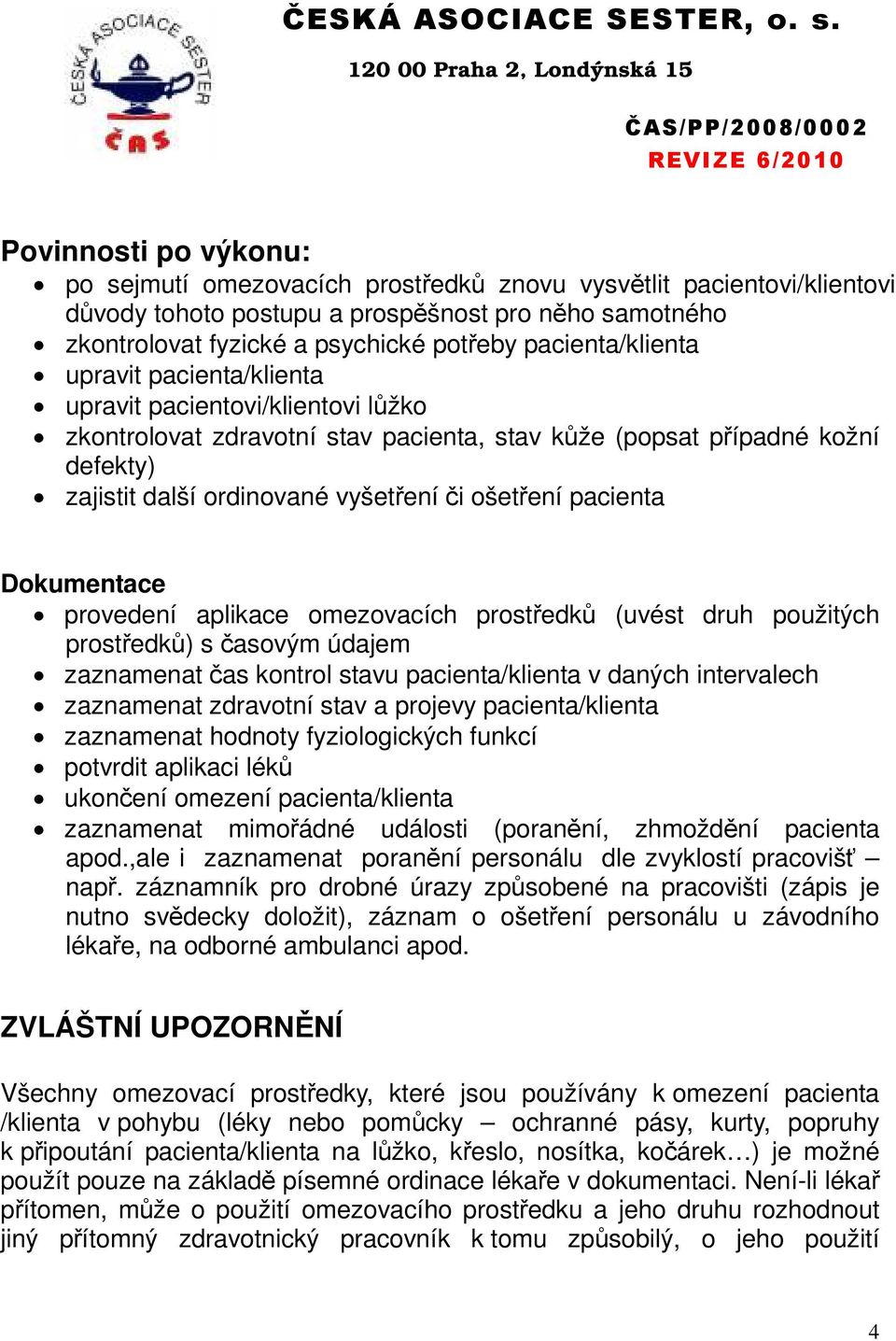 ošetření pacienta Dokumentace provedení aplikace omezovacích prostředků (uvést druh použitých prostředků) s časovým údajem zaznamenat čas kontrol stavu pacienta/klienta v daných intervalech