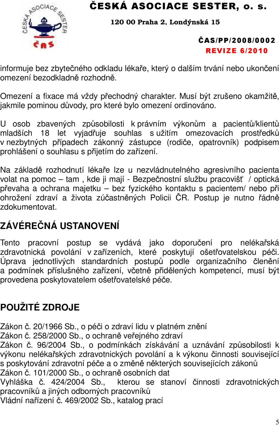 U osob zbavených způsobilosti k právním výkonům a pacientů/klientů mladších 18 let vyjadřuje souhlas s užitím omezovacích prostředků v nezbytných případech zákonný zástupce (rodiče, opatrovník)