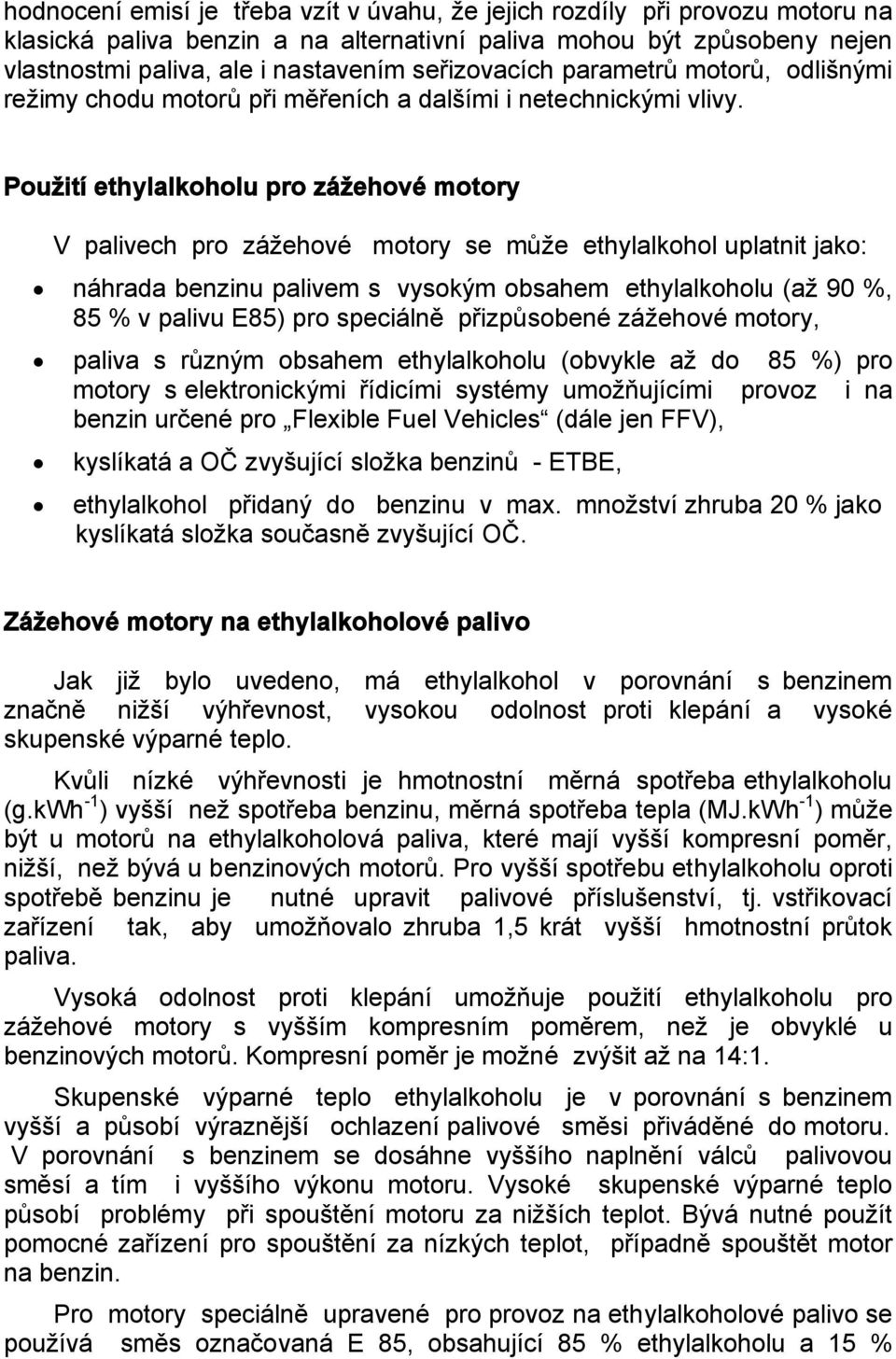 Použití ethylalkoholu pro zážehové motory V palivech pro zážehové motory se může ethylalkohol uplatnit jako: náhrada benzinu palivem s vysokým obsahem ethylalkoholu (až 90 %, 85 % v palivu E85) pro