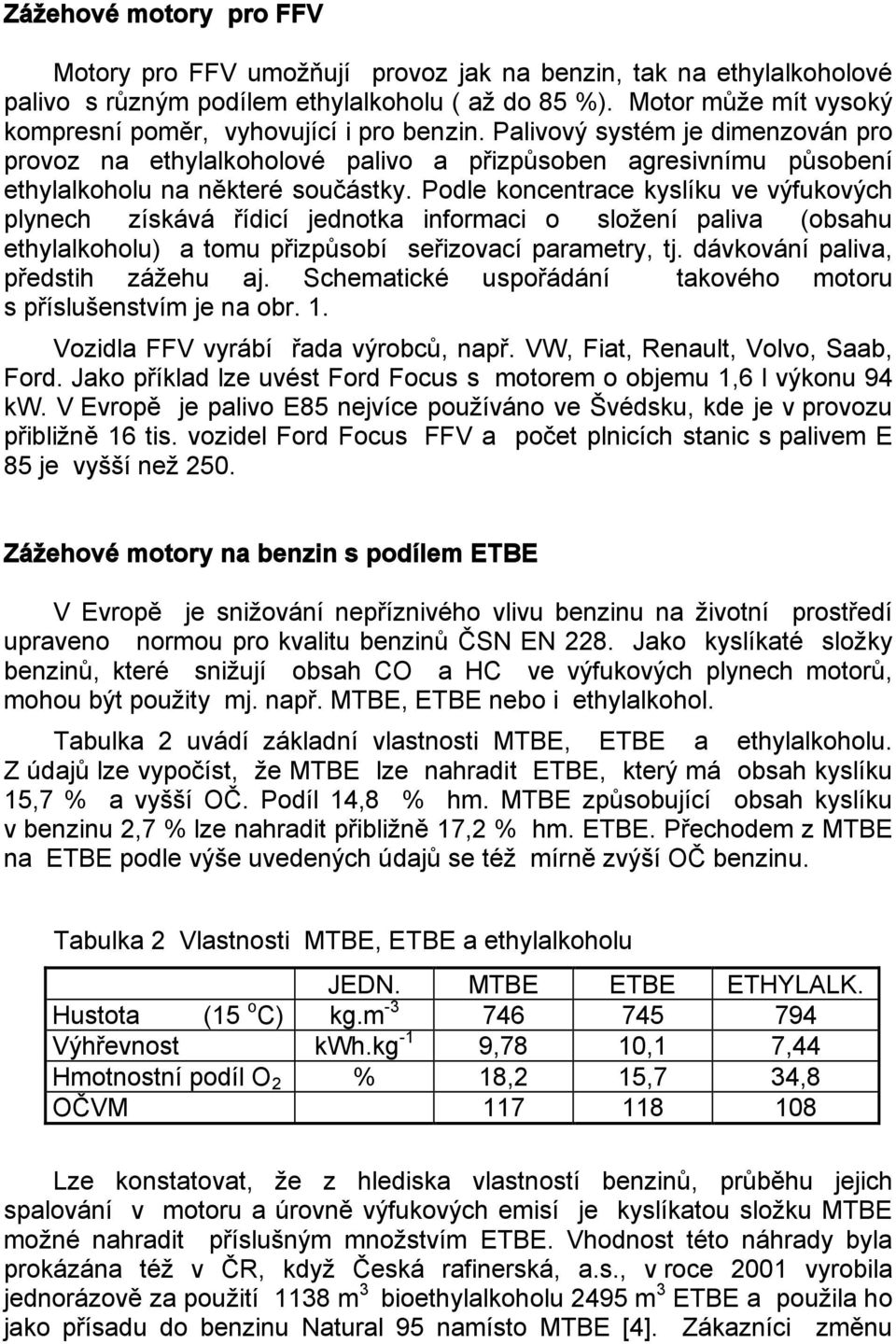 Palivový systém je dimenzován pro provoz na ethylalkoholové palivo a přizpůsoben agresivnímu působení ethylalkoholu na některé součástky.